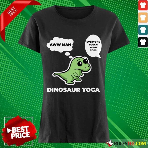 Perfect Dinosaur Yoga Aww Man Everyone Touch Your Toes Ladies Tee