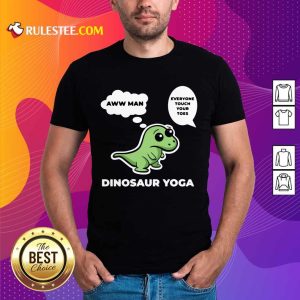 Perfect Dinosaur Yoga Aww Man Everyone Touch Your Toes Shirt