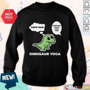 Perfect Dinosaur Yoga Aww Man Everyone Touch Your Toes Sweate