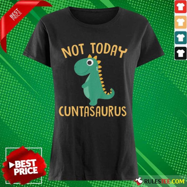 Perfect Not Today Cuntasaurus Ladies Tee