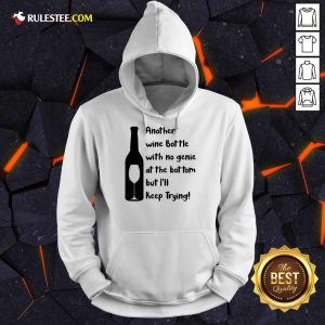 Top Another Wine Bottle With No Genie At The Bottom But I Will Keep Trying Hoodie