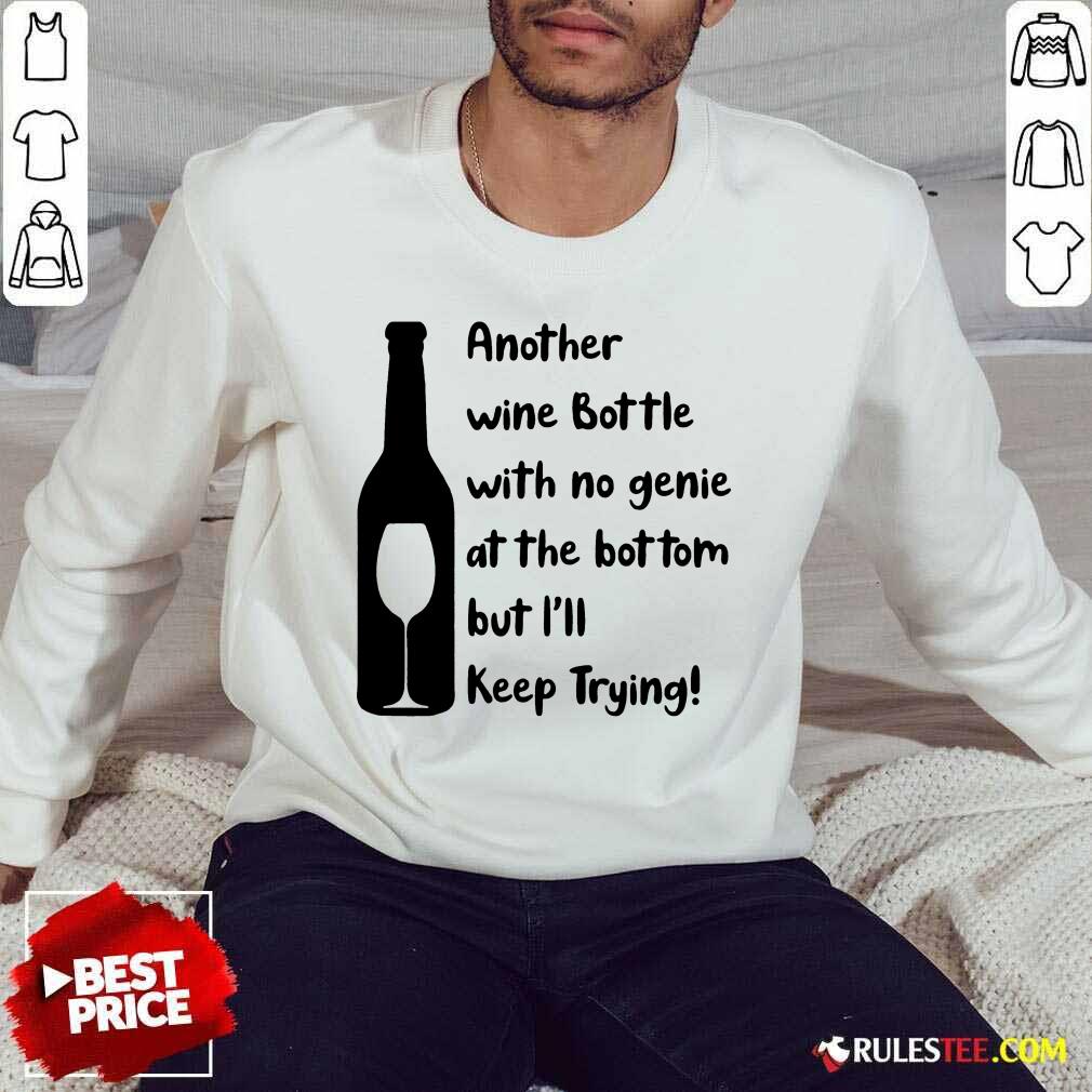 Top Another Wine Bottle With No Genie At The Bottom But I Will Keep Trying Sweater