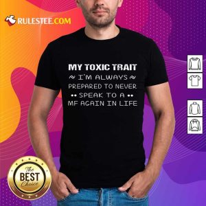 Top My Toxic Trait Im Always Prepared To Never Speak To A MF Again In Life Shirt