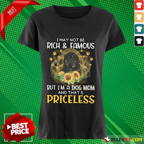 Top Tibetan Mastiff I May Not Be Rich And Famous But I Am A Dog Mom And That Is Priceless Ladies Tee