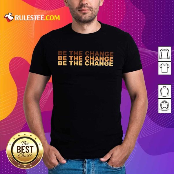 Be The Change Shirt