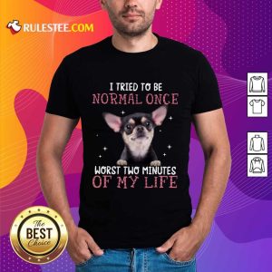Chihuahua I Tried To Be Normal Once Shirt