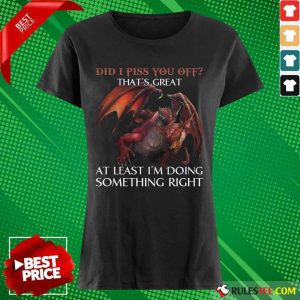 Dragon Did I Piss You Off That’s Great Ladies Tee