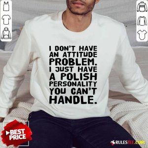 I Don’t Have An Attitude Problem Sweater