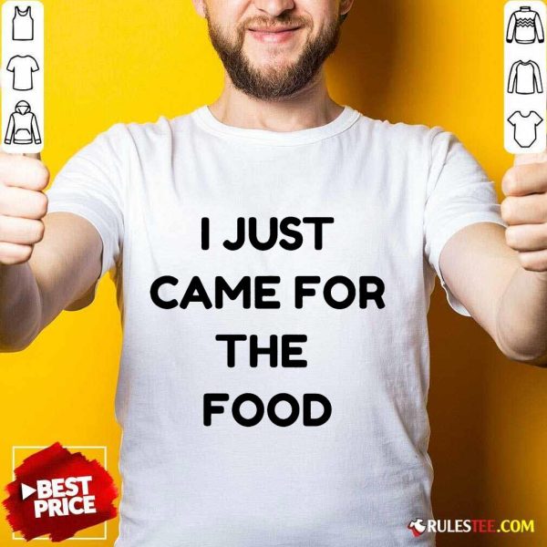 I Just Came For The Food Shirt