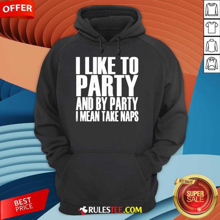I Like To Party And I Mean Take Naps Hoodie