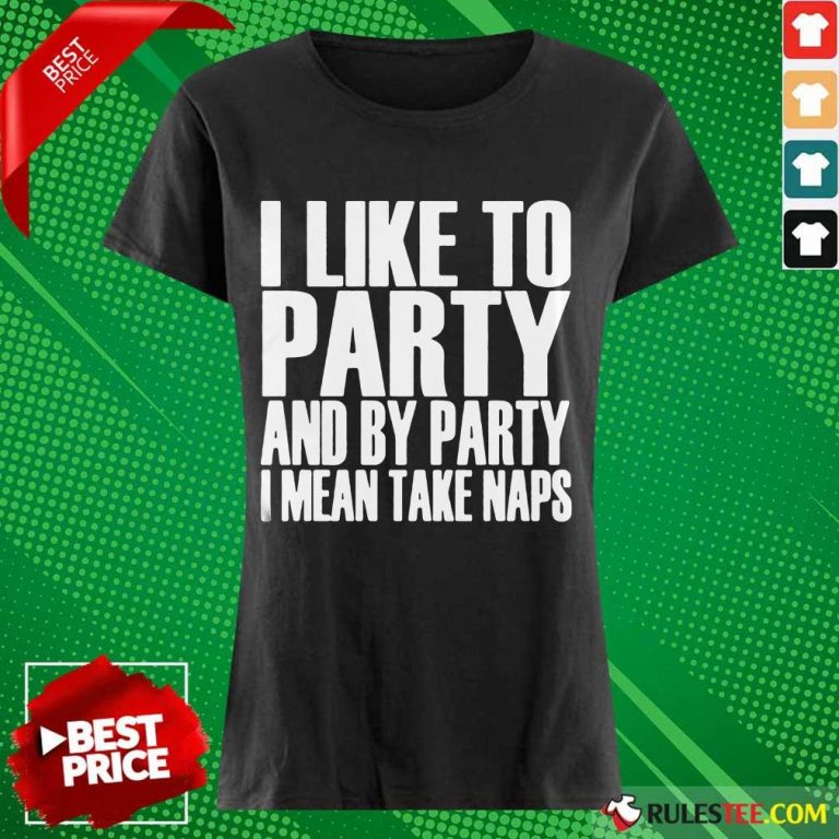 I Like To Party And I Mean Take Naps Ladies Tee