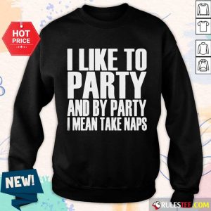 I Like To Party And I Mean Take Naps Sweater