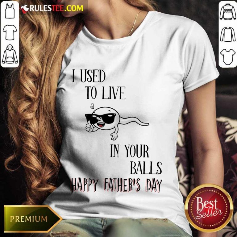 I Used To Live In Your Balls Happy Father's Day Ladies Tee