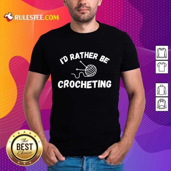 I'D Rather Be Crocheting Shirt