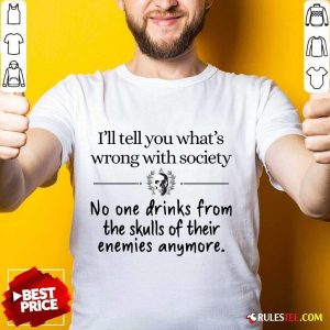 I'll Tell You What's Wrong With Society Shirt