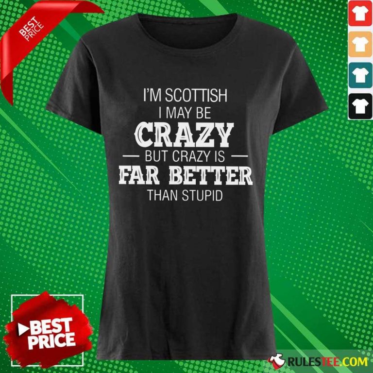 I'm Scottish Crazy But Crazy Is Far Better ​Ladies Tee