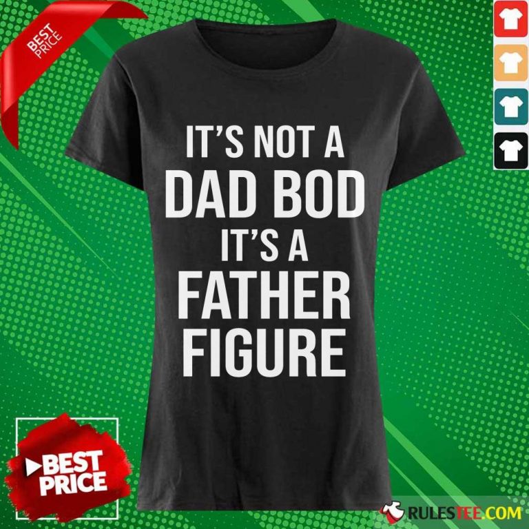 It's Not A Dad Bod Its A Father Figure Ladies Tee