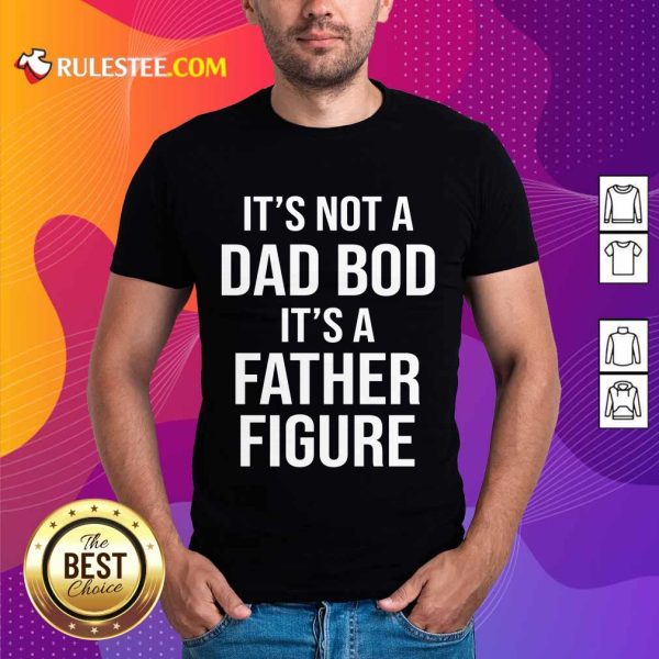 It's Not A Dad Bod Its A Father Figure Shirt