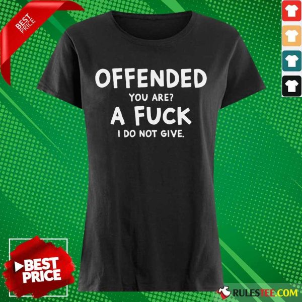 Offended You Are A Fuck I Do Not Give Ladies Tee