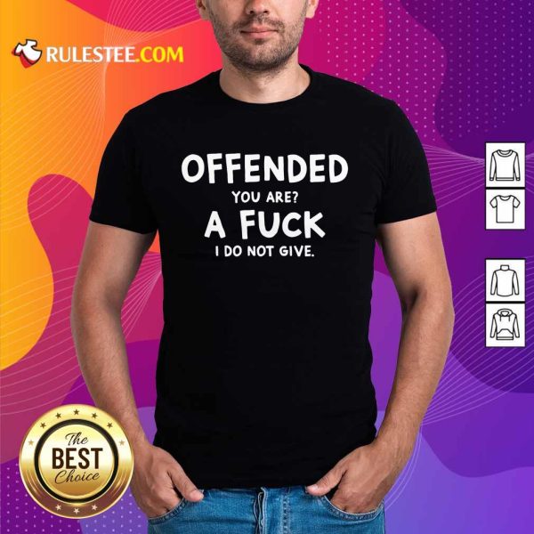 Offended You Are A Fuck I Do Not Give Shirt