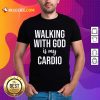 Walking With God Is My Cardio Shirt