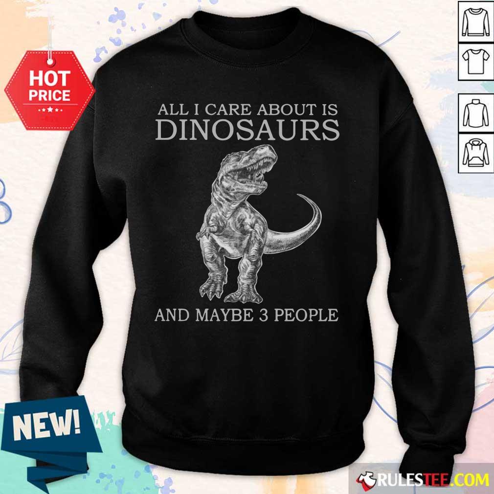 All I Care About Is Dinosaurs Sweater