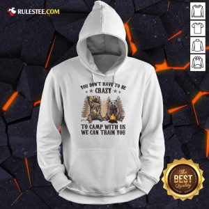 Bear You Don't Have To Be Crazy To Camp With Us Hoodie