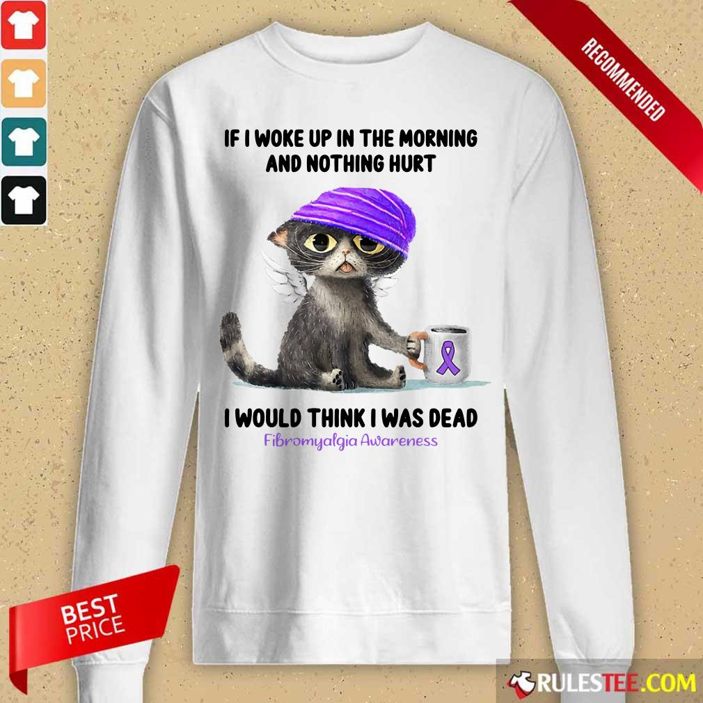 Cat If I Woke Up In The Morning And Nothing Hurt I Would Think I Was Dead Fibromyalgia Awareness Long-Sleeved