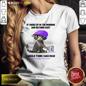 Cat If I Woke Up In The Morning And Nothing Hurt I Would Think I Was Dead Fibromyalgia Awareness Ladies Tee