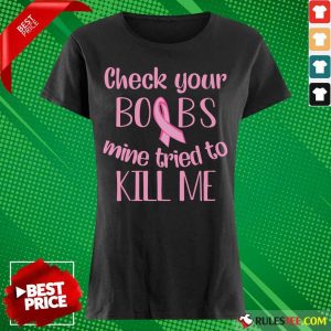 Check Your Boobs Mine Tried To Kill Me Ladies Tee
