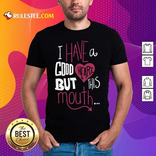 Hot I Have A Good Heart But This Mouth Shirt