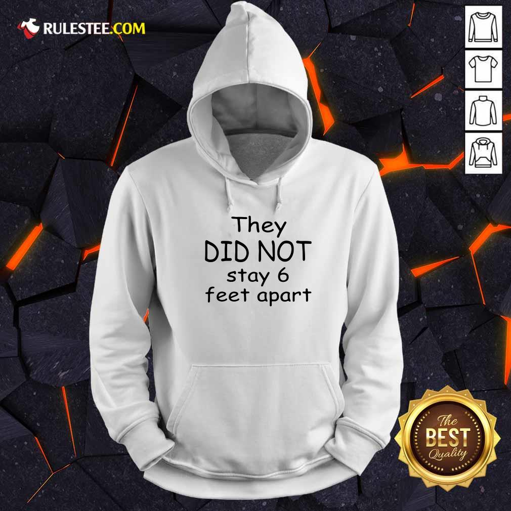Hot They Did Not Stay 6 Feet Apart Hoodie