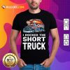 I Rocked The Short Truck Shirt