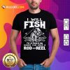 I Will Fish Hands Can Hold Rod And Reel Shirt