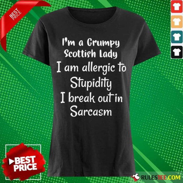 I'm A Grumpy Scottish Lady I Am Allergic To Stupidity I Break Out In Sarcasm Ladies Tee