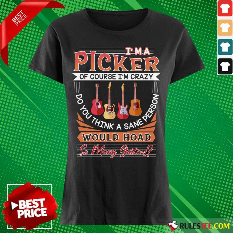 I'm A Picker Of Course I'm Crazy Would Hoad So Many Guitar Ladies Tee