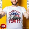 I’m Sexy And I Tow It 4th Of July American Flag Shirt