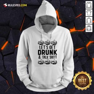 Lets Get Drunk And Talk Shit Hoodie