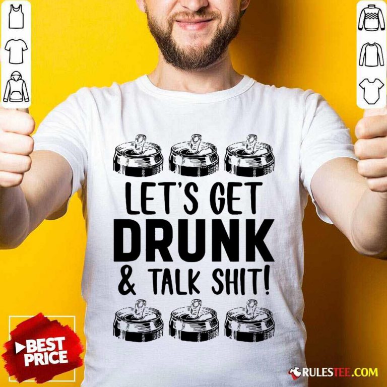 Lets Get Drunk And Talk Shit Shirt