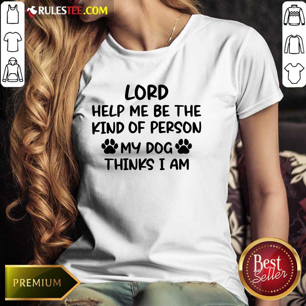 Lord Help Me Be The Kind Of Person My Dog Thinks I Am Ladies Tee 