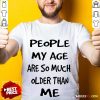 People My Age Older Than Me Shirt