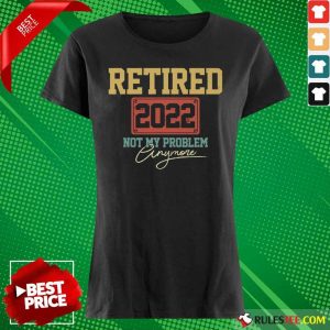 Retired 2022 Not My Problem Anymore Ladies Tee