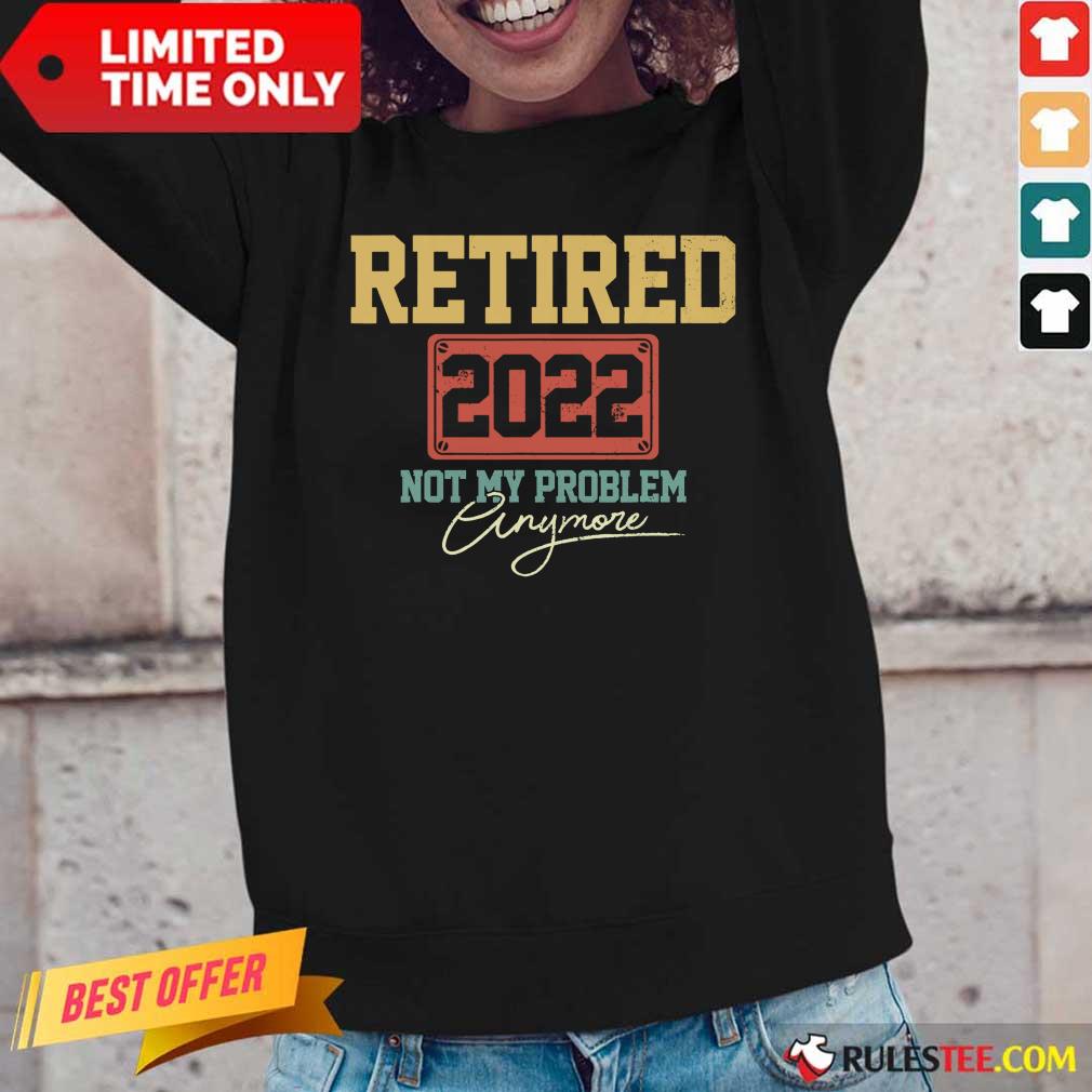 Retired 2022 Not My Problem Anymore Long-Sleeved