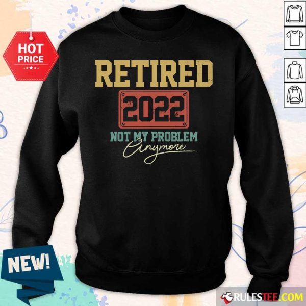 Retired 2022 Not My Problem Anymore Sweater