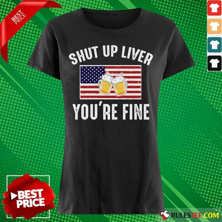 Shut Up Liver You're Fine Beer Flag 4th Of July Ladies Tee