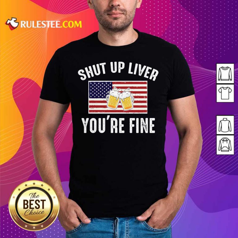 Shut Up Liver You're Fine Beer Flag 4th Of July Shirt
