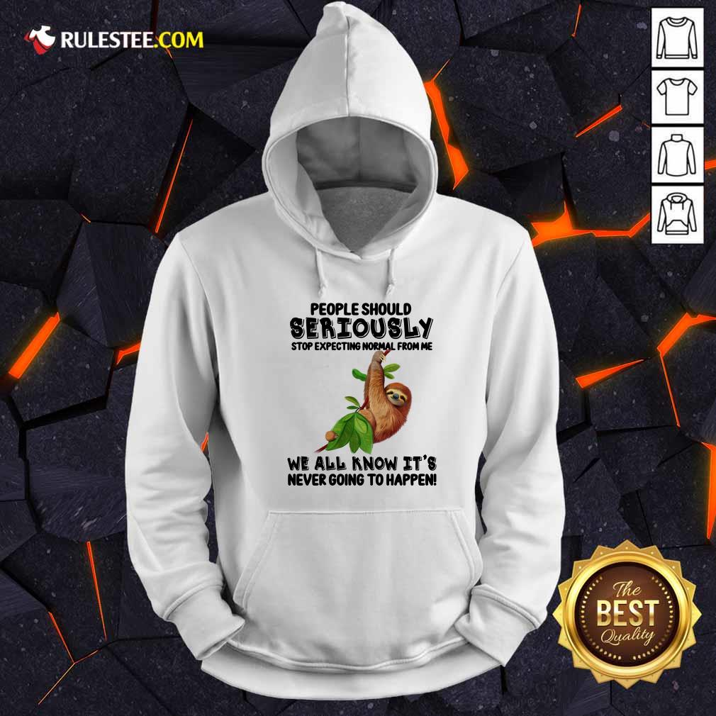 Sloth People Should Seriously Stop Expecting Normal From Me We All Know It'S Never Going To Happen Hoodie