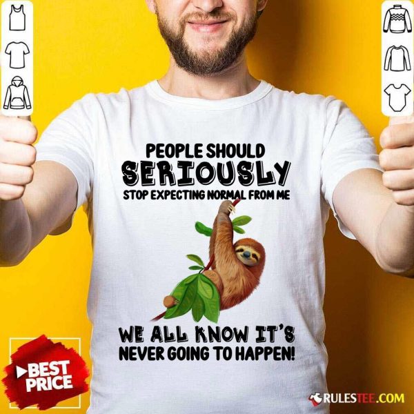 Sloth People Should Seriously Stop Expecting Normal From Me We All Know It'S Never Going To Happen Shirt