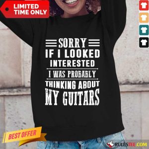 Sorry If I Looked Interested My Guitars Long-Sleeved