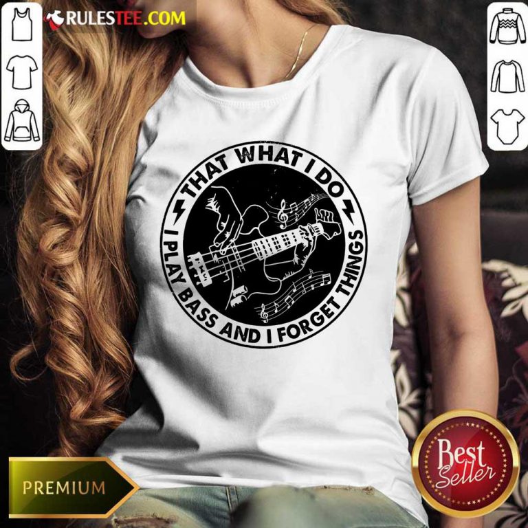 That What I Do Play Bass And I Forget Things Ladies Tee